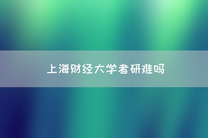 上海财经大学考研难吗(图1)