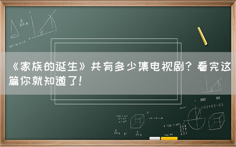 《家族的诞生》共有多少集电视剧？看完这篇你就知道了！