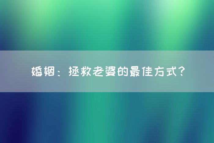 婚姻：拯救老婆的最佳方式？