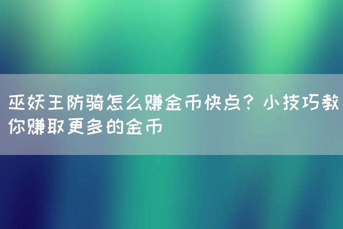 巫妖王防骑怎么赚金币快点？小技巧教你赚取更多的金币