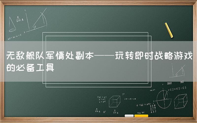 无敌舰队军情处副本——玩转即时战略游戏的必备工具