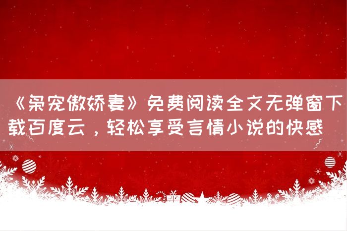 《枭宠傲娇妻》免费阅读全文无弹窗下载百度云，轻松享受言情小说的快感