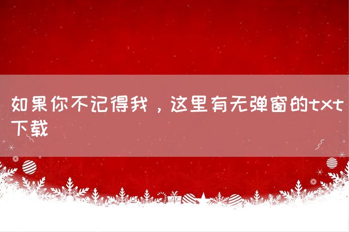 如果你不记得我，这里有无弹窗的txt下载