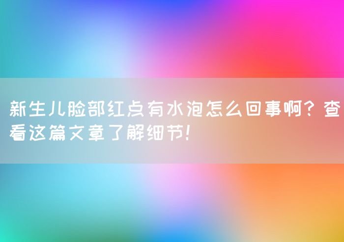 新生儿脸部红点有水泡怎么回事啊？查看这篇文章了解细节！