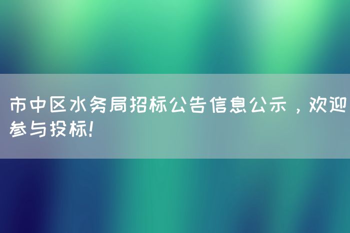 市中区水务局招标公告信息公示，欢迎参与投标！