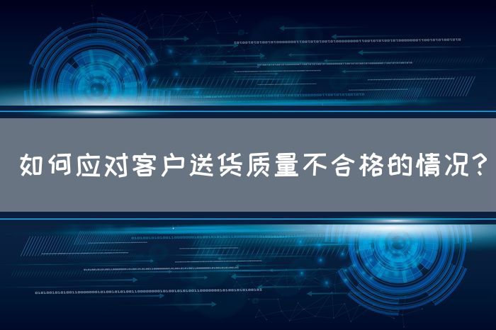 如何应对客户送货质量不合格的情况？