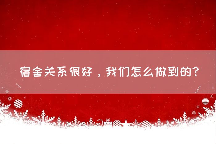 宿舍关系很好，我们怎么做到的？