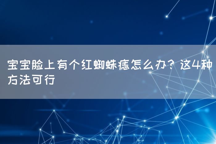 宝宝脸上有个红蜘蛛痣怎么办？这4种方法可行