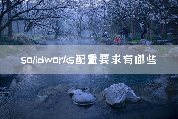 solidworks配置要求有哪些(图1)