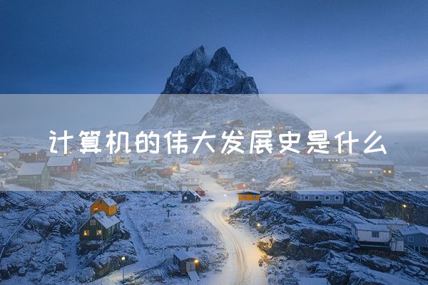 计算机的伟大发展史是什么(图1)