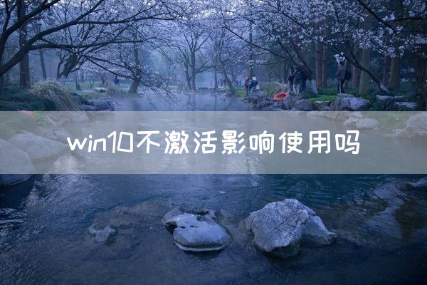 win10不激活影响使用吗(图1)