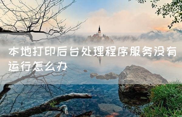 本地打印后台处理程序服务没有运行怎么办(图1)