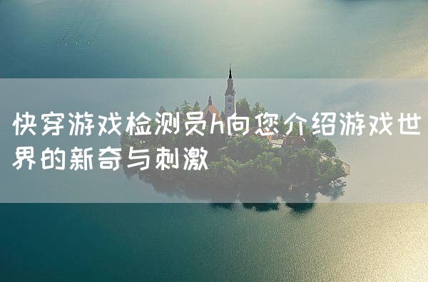 快穿游戏检测员h向您介绍游戏世界的新奇与刺激