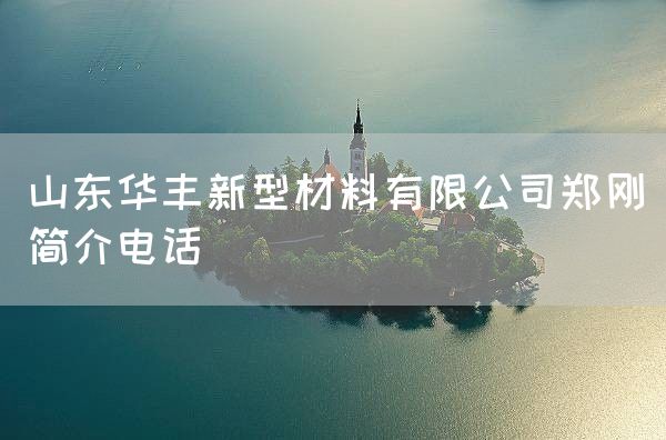 山东华丰新型材料有限公司郑刚简介电话