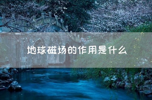 地球磁场的作用是什么(图1)