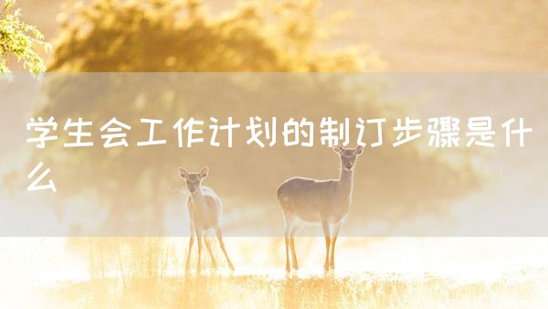 学生会工作计划的制订步骤是什么(图1)