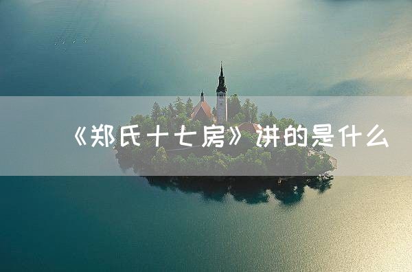 《郑氏十七房》讲的是什么(图1)