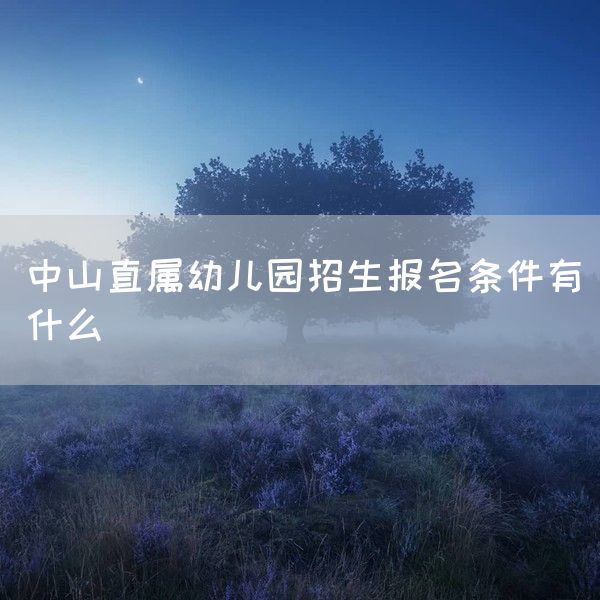 中山直属幼儿园招生报名条件有什么(图1)