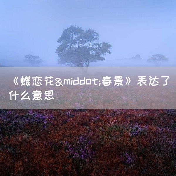 《蝶恋花·春景》表达了什么意思(图1)