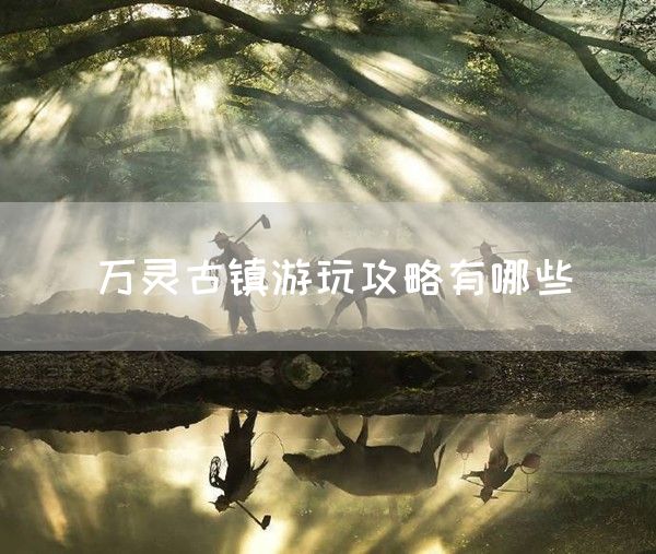 万灵古镇游玩攻略有哪些(图1)