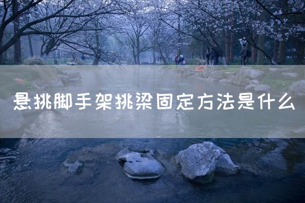 悬挑脚手架挑梁固定方法是什么(图1)