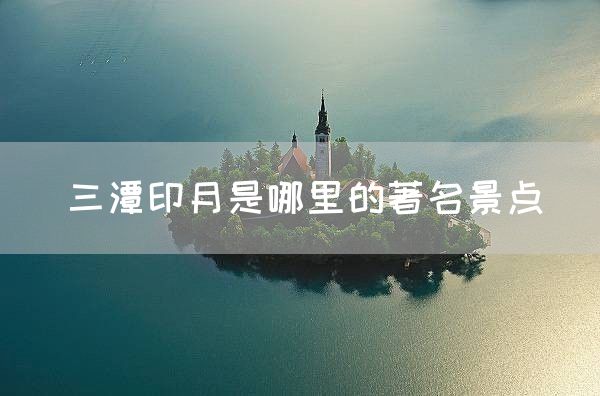 三潭印月是哪里的著名景点(图1)