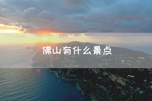 佛山有什么景点(图1)