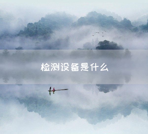 检测设备是什么(图1)