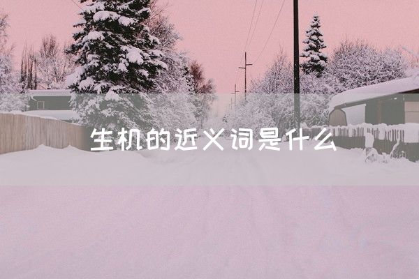 生机的近义词是什么(图1)