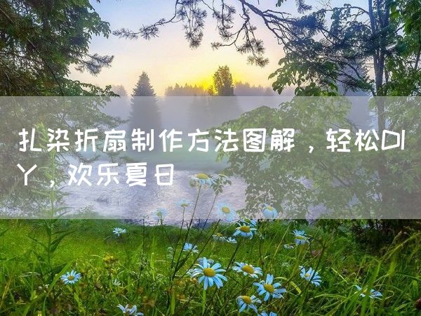 扎染折扇制作方法图解，轻松DIY，欢乐夏日