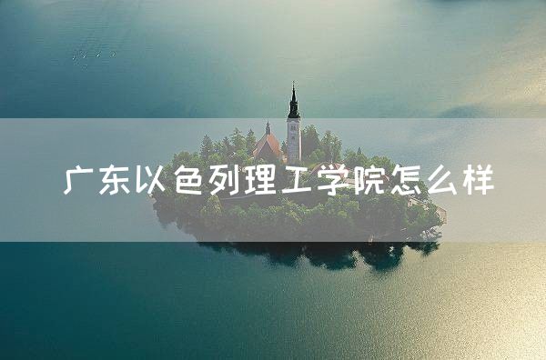 广东以色列理工学院怎么样(图1)