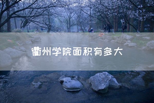 衢州学院面积有多大(图1)