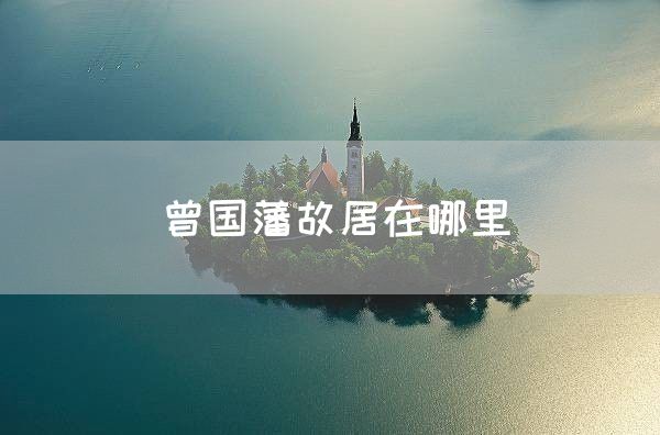 曾国藩故居在哪里(图1)