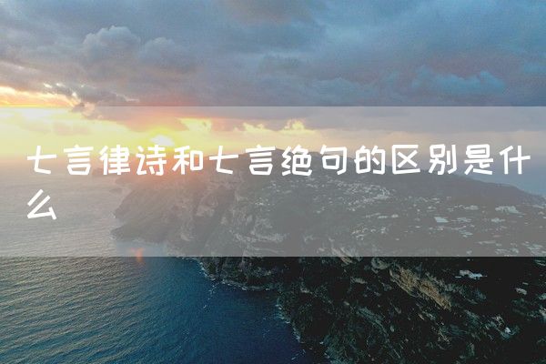 七言律诗和七言绝句的区别是什么(图1)