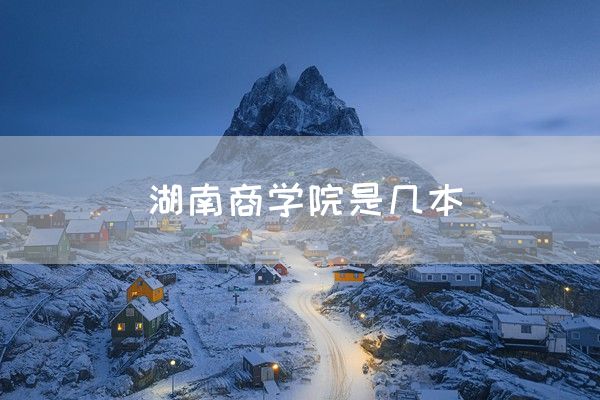 湖南商学院是几本(图1)