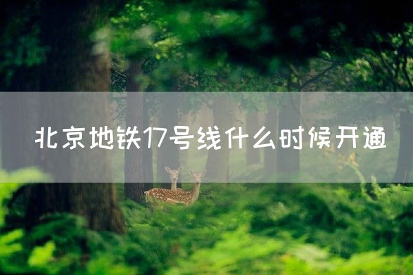 北京地铁17号线什么时候开通(图1)