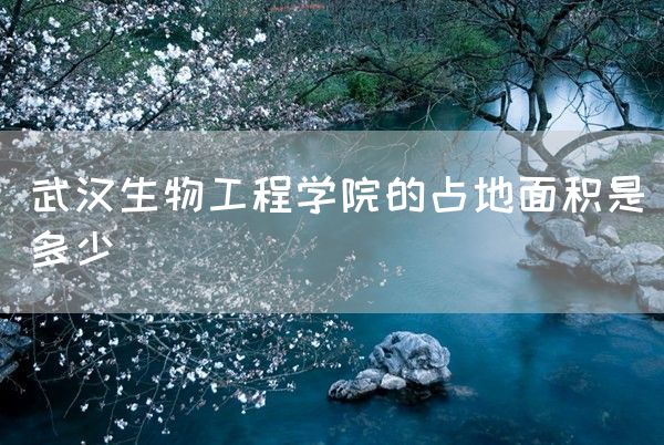 武汉生物工程学院的占地面积是多少(图1)