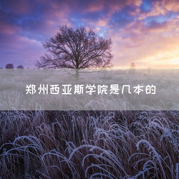 郑州西亚斯学院是几本的(图1)