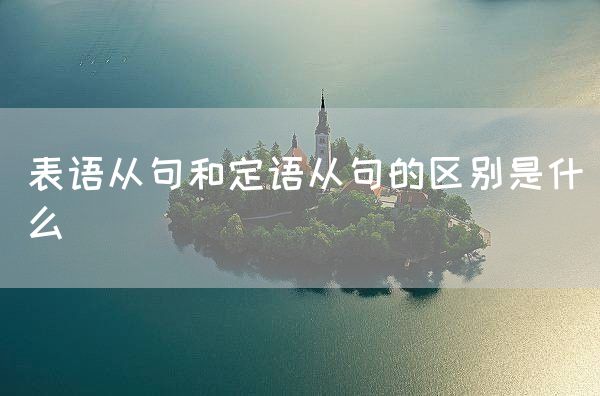 表语从句和定语从句的区别是什么(图1)