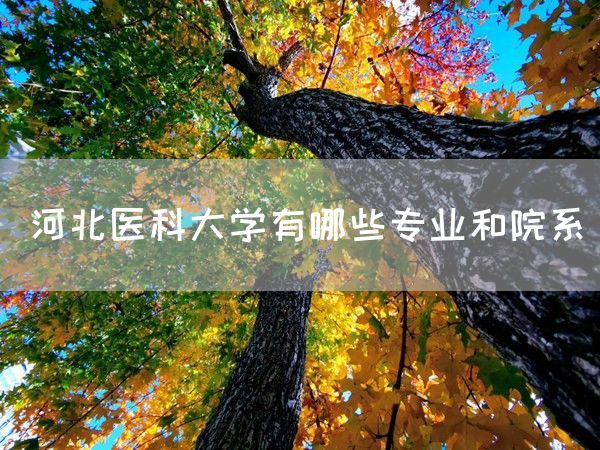 河北医科大学有哪些专业和院系(图1)