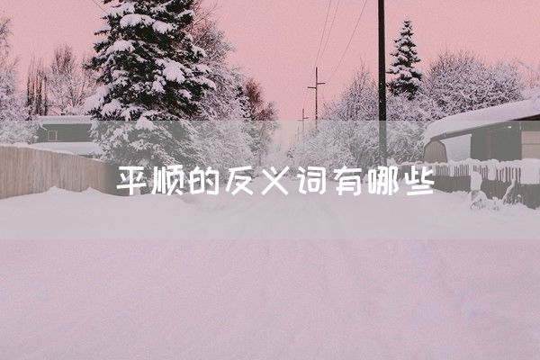 平顺的反义词有哪些(图1)