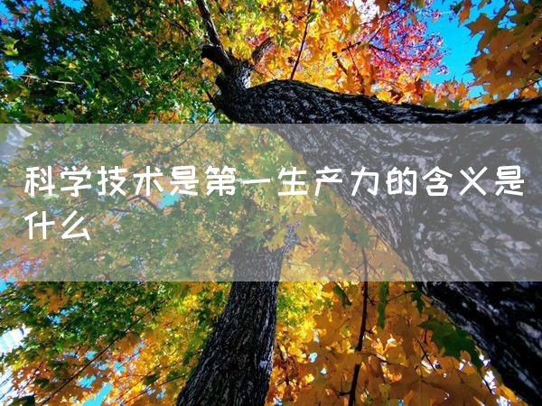 科学技术是第一生产力的含义是什么(图1)