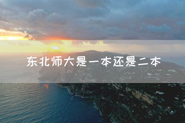 东北师大是一本还是二本(图1)