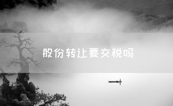 股份转让要交税吗(图1)